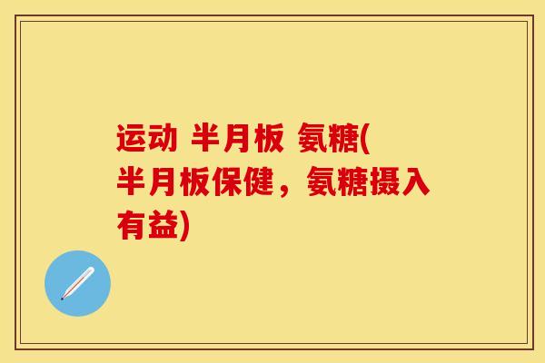 运动 半月板 氨糖(半月板保健，氨糖摄入有益)