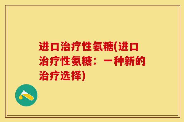 进口治疗性氨糖(进口治疗性氨糖：一种新的治疗选择)