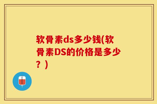 软骨素ds多少钱(软骨素DS的价格是多少？)
