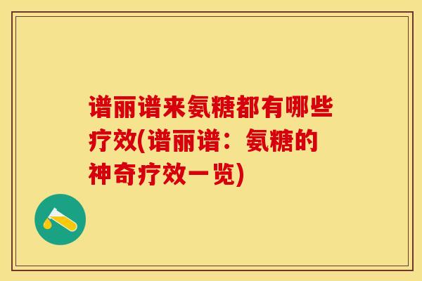 谱丽谱来氨糖都有哪些疗效(谱丽谱：氨糖的神奇疗效一览)