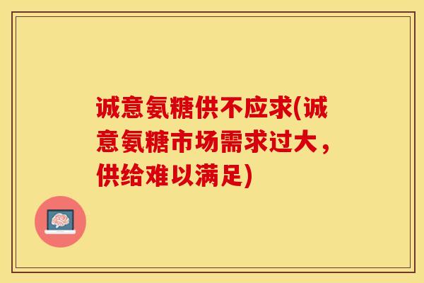 诚意氨糖供不应求(诚意氨糖市场需求过大，供给难以满足)