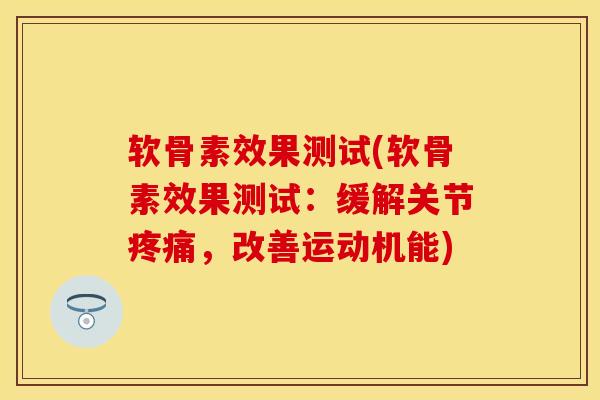 软骨素效果测试(软骨素效果测试：缓解关节疼痛，改善运动机能)