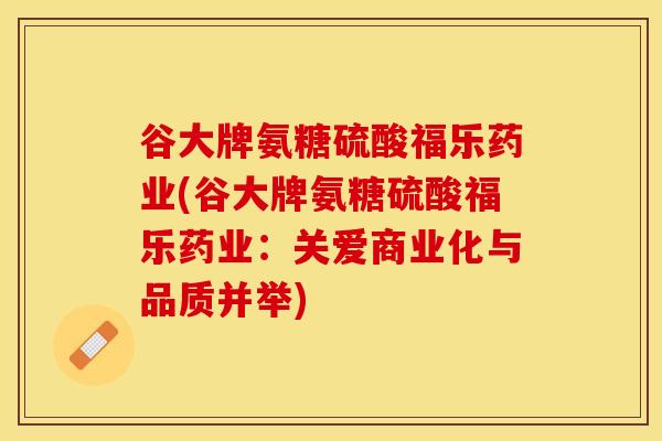 谷大牌氨糖硫酸福乐药业(谷大牌氨糖硫酸福乐药业：关爱商业化与品质并举)