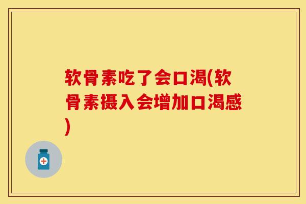 软骨素吃了会口渴(软骨素摄入会增加口渴感)