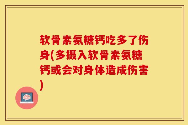 软骨素氨糖钙吃多了伤身(多摄入软骨素氨糖钙或会对身体造成伤害)