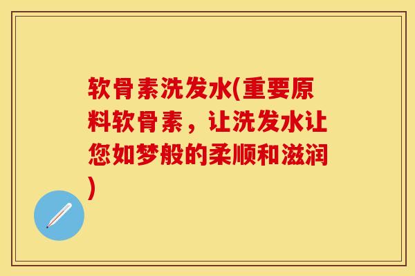 软骨素洗发水(重要原料软骨素，让洗发水让您如梦般的柔顺和滋润)