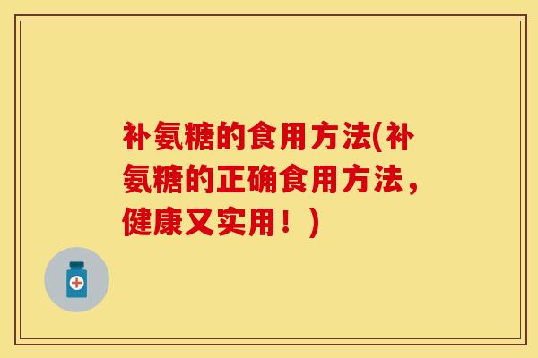 补氨糖的食用方法(补氨糖的正确食用方法，健康又实用！)