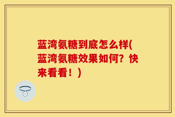 蓝湾氨糖到底怎么样(蓝湾氨糖效果如何？快来看看！)