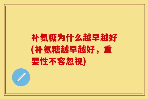 补氨糖为什么越早越好(补氨糖越早越好，重要性不容忽视)
