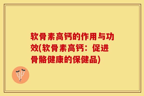 软骨素高钙的作用与功效(软骨素高钙：促进骨骼健康的保健品)