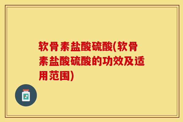 软骨素盐酸硫酸(软骨素盐酸硫酸的功效及适用范围)