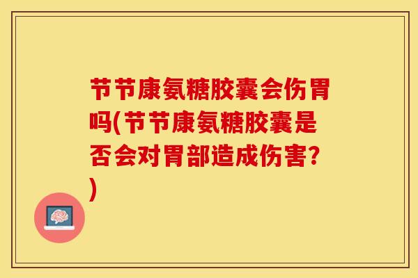 节节康氨糖胶囊会伤胃吗(节节康氨糖胶囊是否会对胃部造成伤害？)