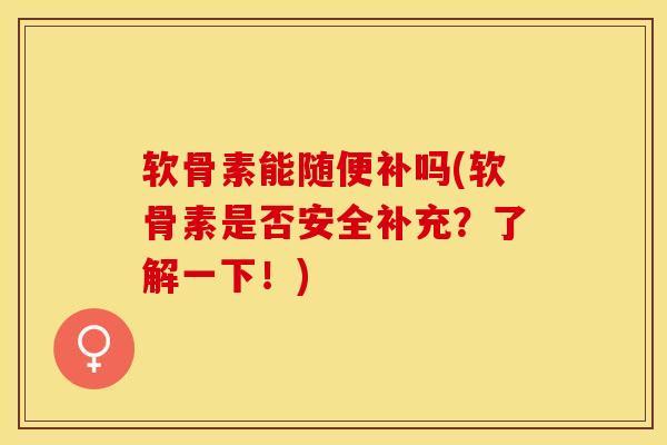 软骨素能随便补吗(软骨素是否安全补充?了解一下!) 软骨素能随便补吗(软骨素是否安全补充?了解一下!)