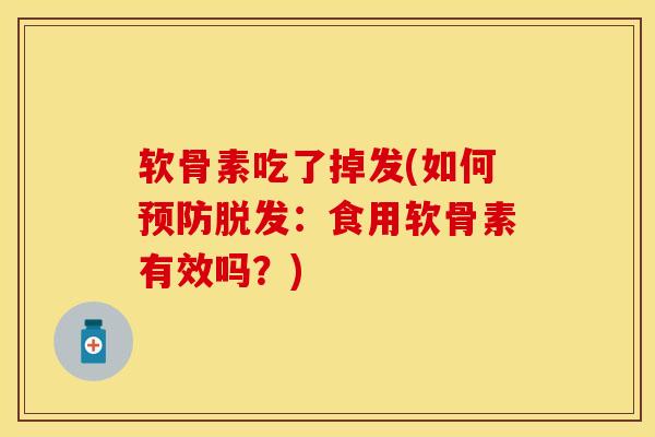 软骨素吃了掉发(如何预防脱发：食用软骨素有效吗？)