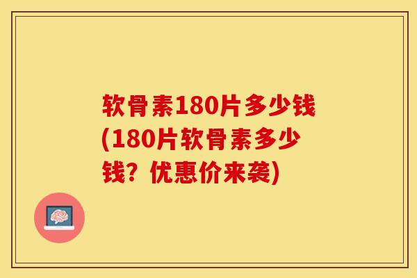 软骨素180片多少钱(180片软骨素多少钱?优惠价来袭) 软骨素180片多少钱(180片软骨素多少钱?优惠价来袭)