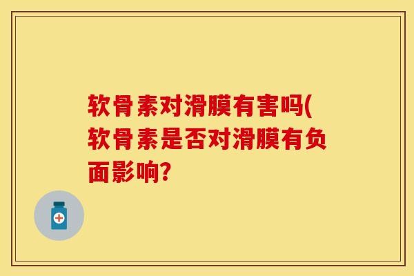 软骨素对滑膜有害吗(软骨素是否对滑膜有负面影响？