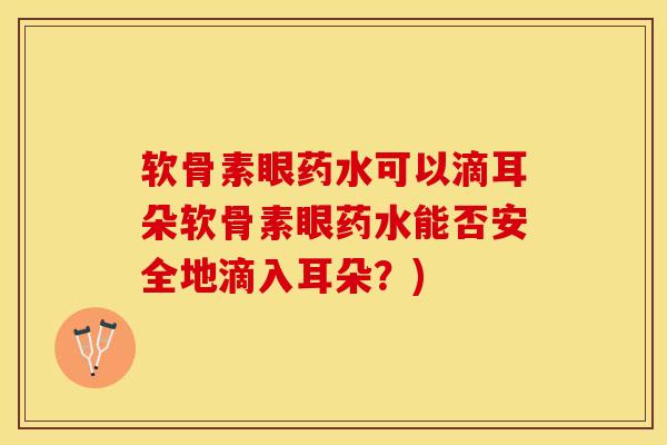 软骨素眼药水可以滴耳朵软骨素眼药水能否安全地滴入耳朵？)