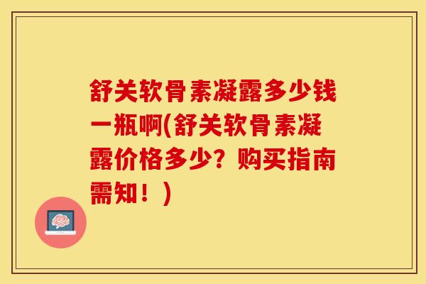 舒关软骨素凝露多少钱一瓶啊(舒关软骨素凝露价格多少？购买指南需知！)