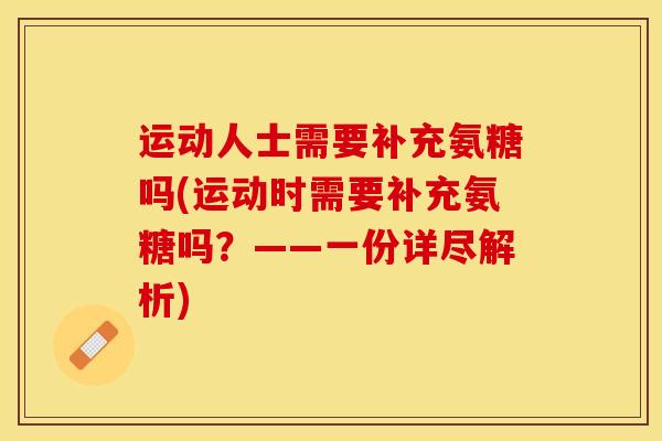 运动人士需要补充氨糖吗(运动时需要补充氨糖吗?——一份详尽解析) 运动人士需要补充氨糖吗(运动时需要补充氨糖吗?——一份详尽解析)