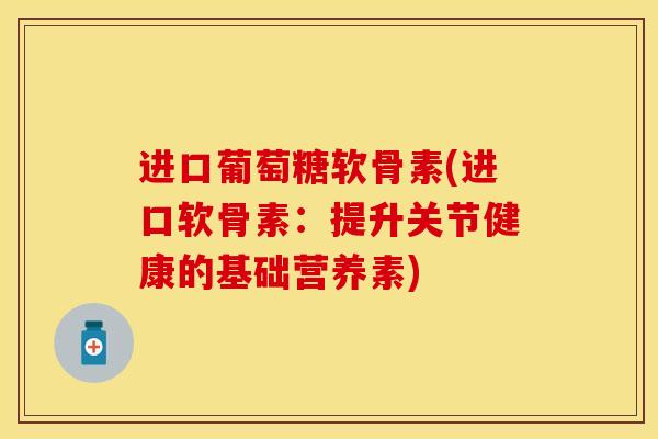 进口葡萄糖软骨素(进口软骨素：提升关节健康的基础营养素)