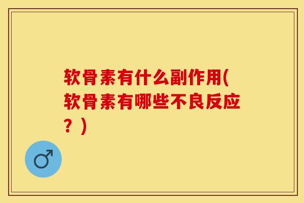 软骨素有什么副作用(软骨素有哪些不良反应？)