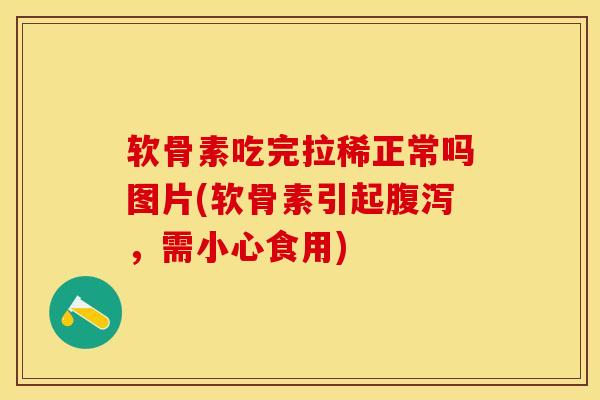软骨素吃完拉稀正常吗图片(软骨素引起,需小心食用) 软骨素吃完拉稀正常吗图片(软骨素引起,需小心食用)