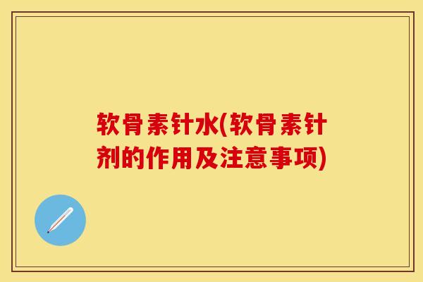 软骨素针水(软骨素针剂的作用及注意事项)