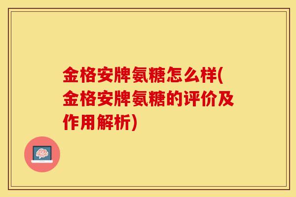 金格安牌氨糖怎么样(金格安牌氨糖的评价及作用解析) 金格安牌氨糖怎么样(金格安牌氨糖的评价及作用解析)