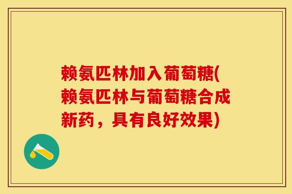 赖氨匹林加入葡萄糖(赖氨匹林与葡萄糖合成新药，具有良好效果)