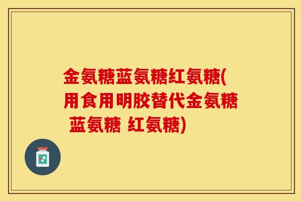 金氨糖蓝氨糖红氨糖(用食用明胶替代金氨糖 蓝氨糖 红氨糖)
