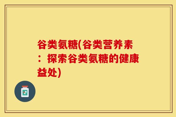 谷类氨糖(谷类营养素：探索谷类氨糖的健康益处)