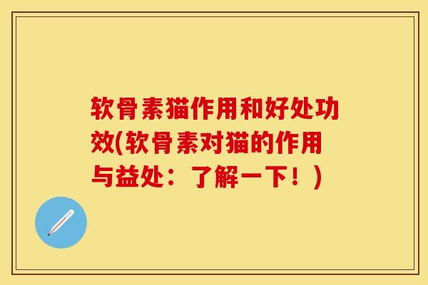 软骨素猫作用和好处功效(软骨素对猫的作用与益处：了解一下！)