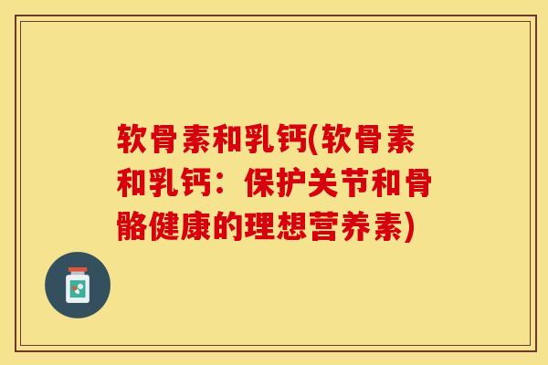 软骨素和乳钙(软骨素和乳钙:保护关节和骨骼健康的理想营养素) 软骨素和乳钙(软骨素和乳钙:保护关节和骨骼健康的理想营养素)