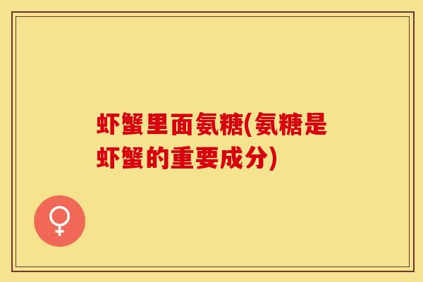 虾蟹里面氨糖(氨糖是虾蟹的重要成分) 虾蟹里面氨糖(氨糖是虾蟹的重要成分)