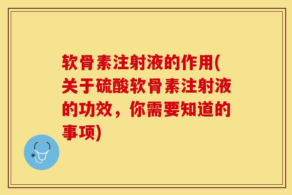 软骨素注射液的作用(关于硫酸软骨素注射液的功效，你需要知道的事项)