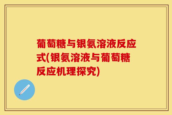 葡萄糖与银氨溶液反应式(银氨溶液与葡萄糖反应机理探究)
