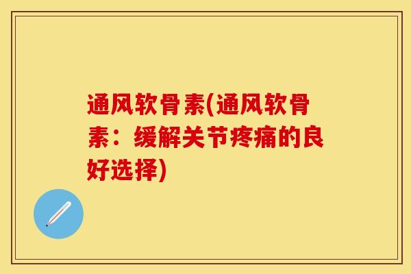 通风软骨素(通风软骨素：缓解关节的良好选择)