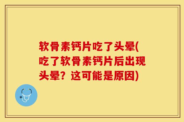 软骨素钙片吃了头晕(吃了软骨素钙片后出现头晕?这可能是原因) 软骨素钙片吃了头晕(吃了软骨素钙片后出现头晕?这可能是原因)
