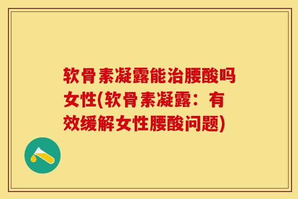 软骨素凝露能治腰酸吗女性(软骨素凝露：有效缓解女性腰酸问题)