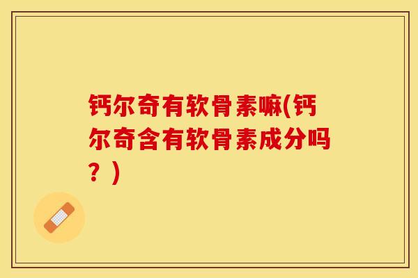 钙尔奇有软骨素嘛(钙尔奇含有软骨素成分吗？)