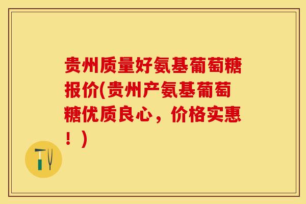 贵州质量好氨基葡萄糖报价(贵州产氨基葡萄糖优质良心，价格实惠！)