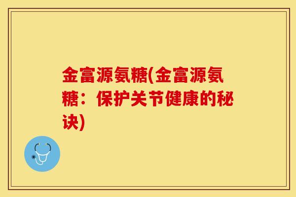 金富源氨糖(金富源氨糖：保护关节健康的秘诀)
