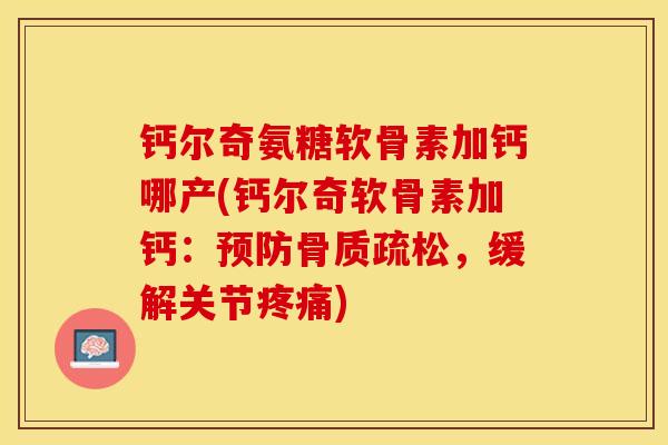 钙尔奇氨糖软骨素加钙哪产(钙尔奇软骨素加钙:,缓解关节) 钙尔奇氨糖软骨素加钙哪产(钙尔奇软骨素加钙:,缓解关节)