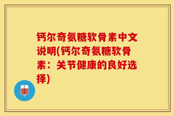 钙尔奇氨糖软骨素中文说明(钙尔奇氨糖软骨素：关节健康的良好选择)