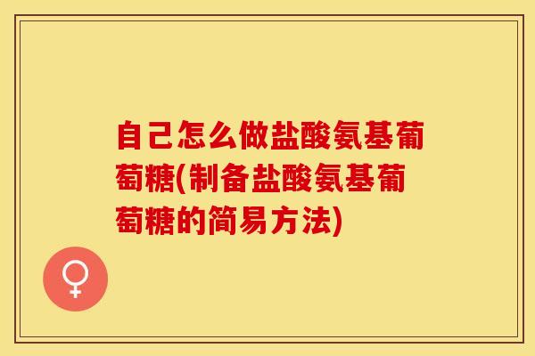 自己怎么做盐酸氨基葡萄糖(制备盐酸氨基葡萄糖的简易方法)