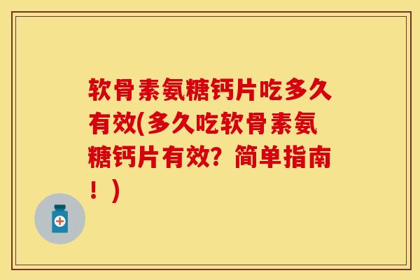 软骨素氨糖钙片吃多久有效(多久吃软骨素氨糖钙片有效?简单指南!) 软骨素氨糖钙片吃多久有效(多久吃软骨素氨糖钙片有效?简单指南!)