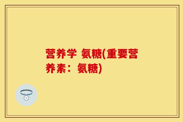 营养学 氨糖(重要营养素：氨糖)