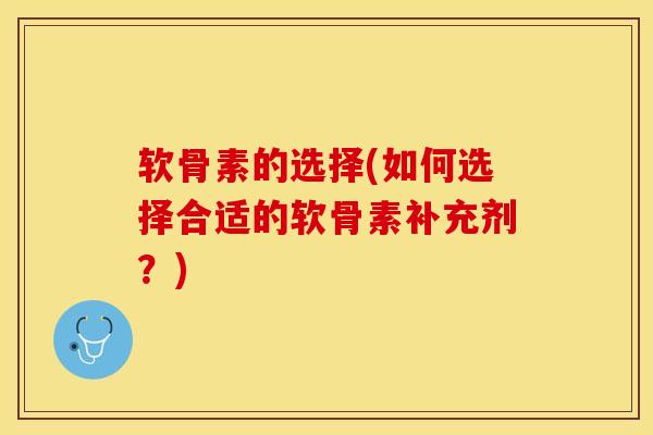 软骨素的选择(如何选择合适的软骨素补充剂？)