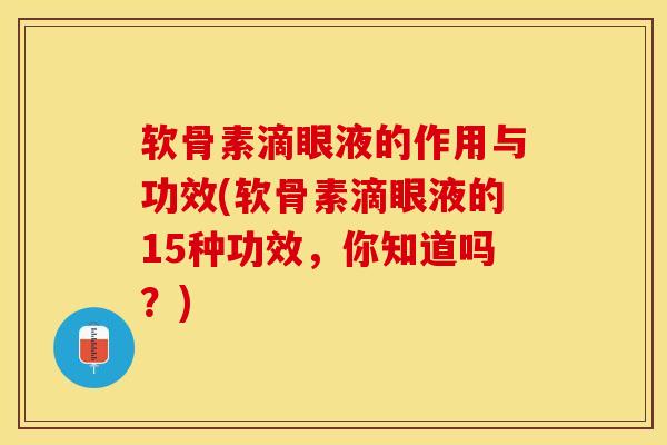 软骨素滴眼液的作用与功效(软骨素滴眼液的15种功效，你知道吗？)