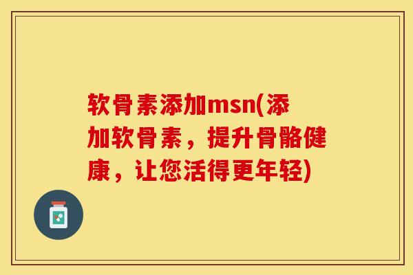 软骨素添加msn(添加软骨素，提升骨骼健康，让您活得更年轻)